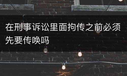 在刑事诉讼里面拘传之前必须先要传唤吗