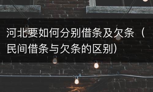 河北要如何分别借条及欠条（民间借条与欠条的区别）