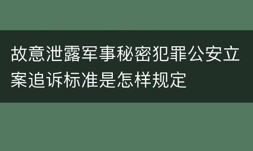 故意泄露军事秘密犯罪公安立案追诉标准是怎样规定