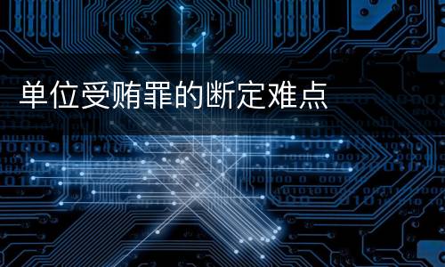 单位受贿罪的断定难点
