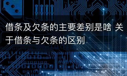 借条及欠条的主要差别是啥 关于借条与欠条的区别