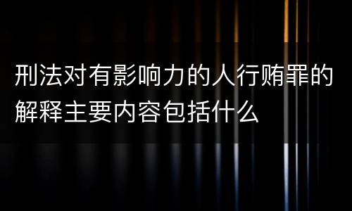 刑法对有影响力的人行贿罪的解释主要内容包括什么