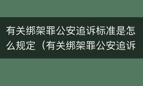 有关绑架罪公安追诉标准是怎么规定（有关绑架罪公安追诉标准是怎么规定的）