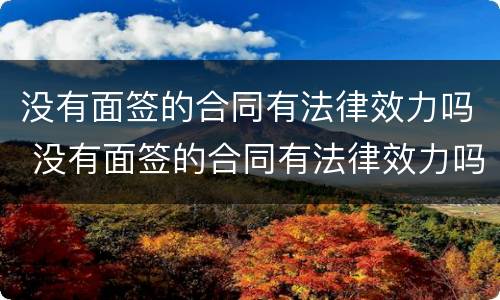 没有面签的合同有法律效力吗 没有面签的合同有法律效力吗知乎