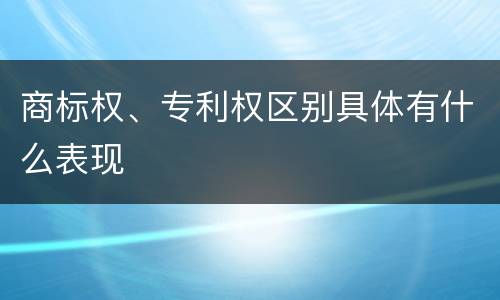 商标权、专利权区别具体有什么表现