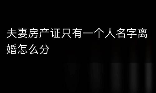 夫妻房产证只有一个人名字离婚怎么分