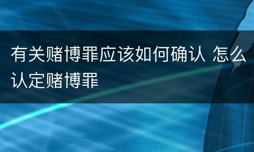 有关赌博罪应该如何确认 怎么认定赌博罪