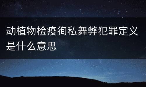 动植物检疫徇私舞弊犯罪定义是什么意思