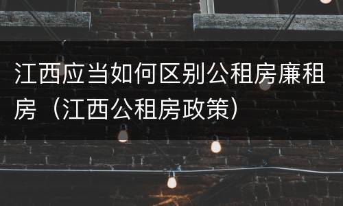 江西应当如何区别公租房廉租房（江西公租房政策）