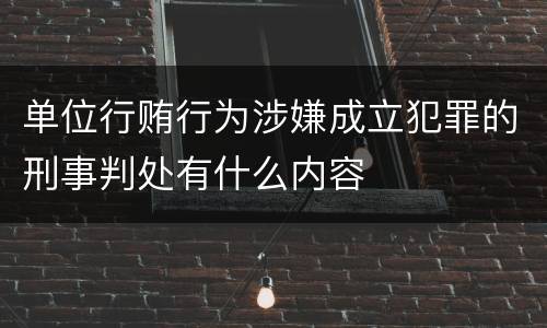 单位行贿行为涉嫌成立犯罪的刑事判处有什么内容