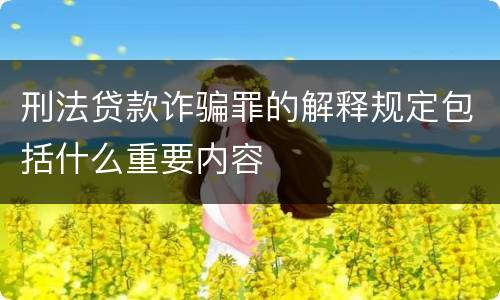 刑法贷款诈骗罪的解释规定包括什么重要内容