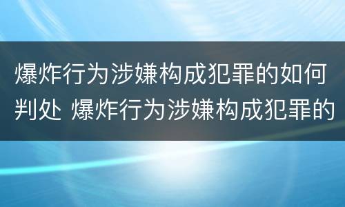 爆炸行为涉嫌构成犯罪的如何判处 爆炸行为涉嫌构成犯罪的如何判处缓刑