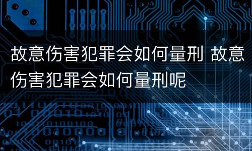 故意伤害犯罪会如何量刑 故意伤害犯罪会如何量刑呢
