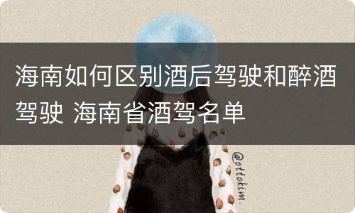 海南如何区别酒后驾驶和醉酒驾驶 海南省酒驾名单