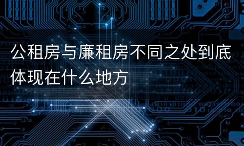 公租房与廉租房不同之处到底体现在什么地方