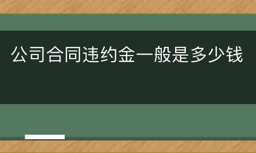 公司合同违约金一般是多少钱