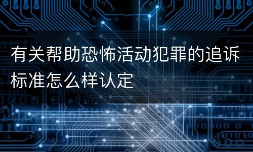 有关帮助恐怖活动犯罪的追诉标准怎么样认定