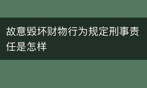 故意毁坏财物行为规定刑事责任是怎样