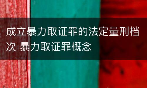 成立暴力取证罪的法定量刑档次 暴力取证罪概念