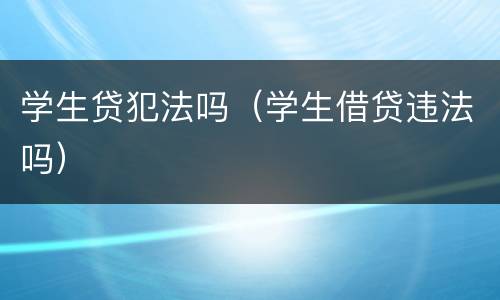 学生贷犯法吗（学生借贷违法吗）