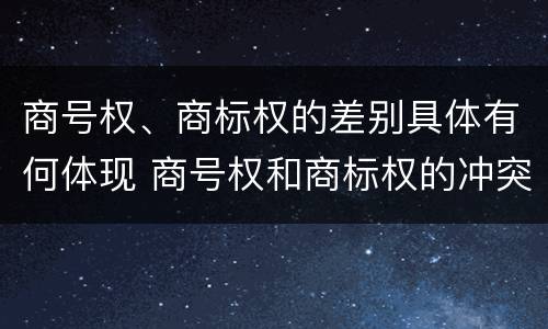 商号权、商标权的差别具体有何体现 商号权和商标权的冲突和解决
