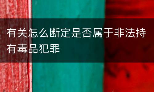 有关怎么断定是否属于非法持有毒品犯罪