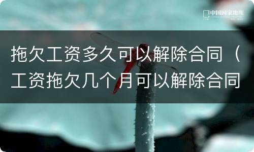 拖欠工资多久可以解除合同（工资拖欠几个月可以解除合同）