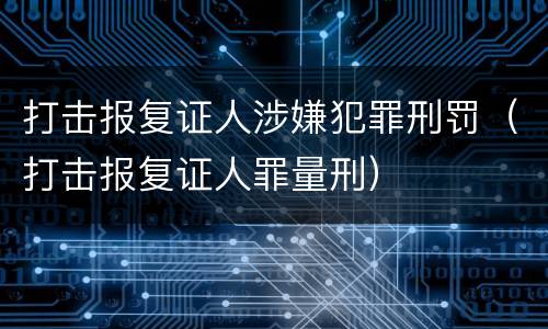 打击报复证人涉嫌犯罪刑罚（打击报复证人罪量刑）