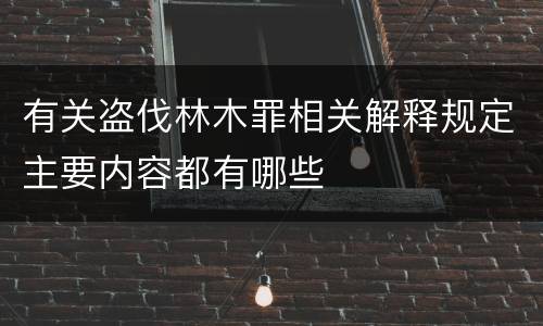 有关盗伐林木罪相关解释规定主要内容都有哪些