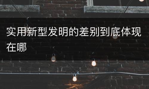 实用新型发明的差别到底体现在哪