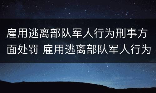 雇用逃离部队军人行为刑事方面处罚 雇用逃离部队军人行为刑事方面处罚多少