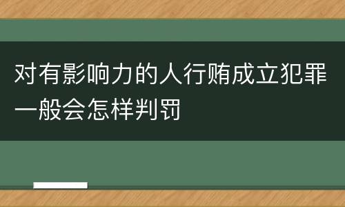 对有影响力的人行贿成立犯罪一般会怎样判罚