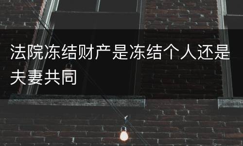 法院冻结财产是冻结个人还是夫妻共同