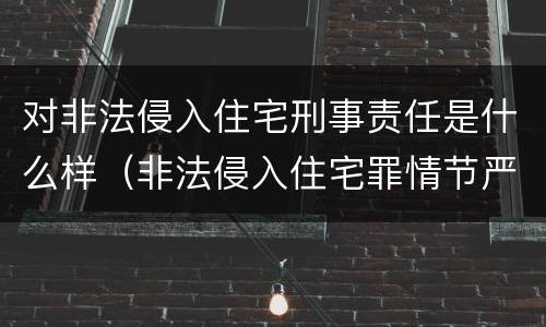 对非法侵入住宅刑事责任是什么样（非法侵入住宅罪情节严重包括哪些）