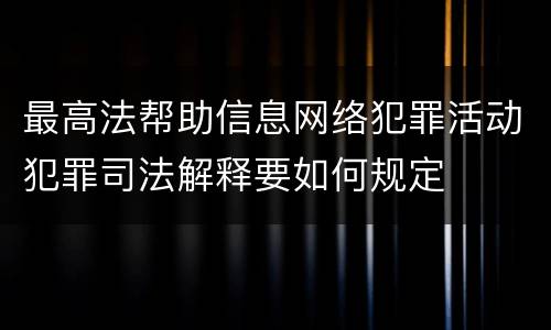 最高法帮助信息网络犯罪活动犯罪司法解释要如何规定