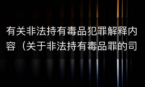 有关非法持有毒品犯罪解释内容（关于非法持有毒品罪的司法解释）