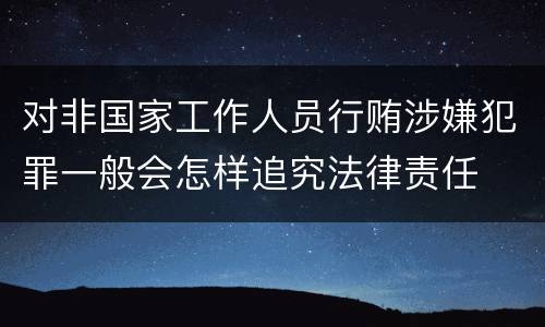 对非国家工作人员行贿涉嫌犯罪一般会怎样追究法律责任