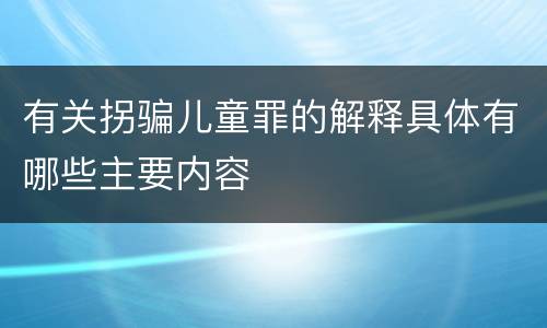 有关拐骗儿童罪的解释具体有哪些主要内容