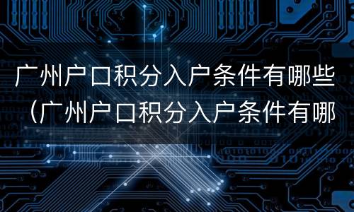 广州户口积分入户条件有哪些（广州户口积分入户条件有哪些要求）