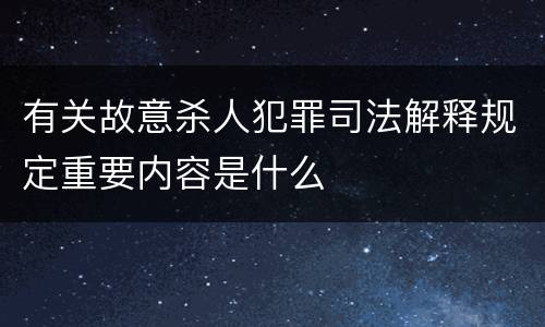 有关故意杀人犯罪司法解释规定重要内容是什么