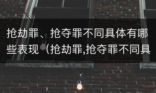 抢劫罪、抢夺罪不同具体有哪些表现（抢劫罪,抢夺罪不同具体有哪些表现手段）