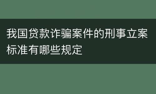 我国贷款诈骗案件的刑事立案标准有哪些规定