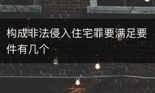 构成非法侵入住宅罪要满足要件有几个