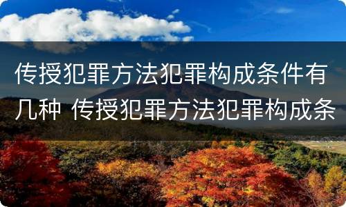 传授犯罪方法犯罪构成条件有几种 传授犯罪方法犯罪构成条件有几种情形