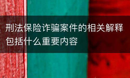 刑法保险诈骗案件的相关解释包括什么重要内容