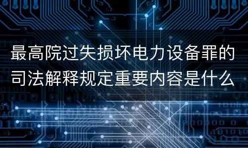 最高院过失损坏电力设备罪的司法解释规定重要内容是什么