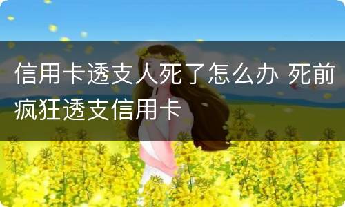 信用卡透支人死了怎么办 死前疯狂透支信用卡