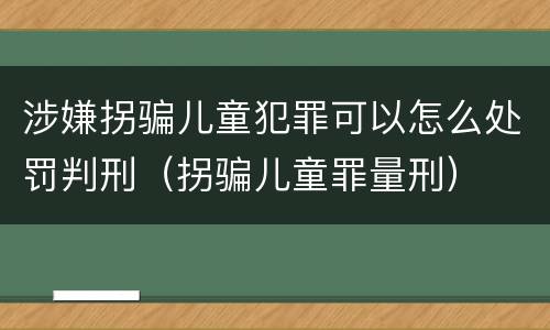 涉嫌拐骗儿童犯罪可以怎么处罚判刑（拐骗儿童罪量刑）