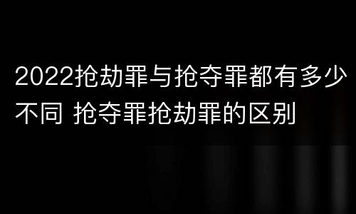 2022抢劫罪与抢夺罪都有多少不同 抢夺罪抢劫罪的区别