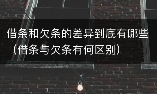 借条和欠条的差异到底有哪些（借条与欠条有何区别）